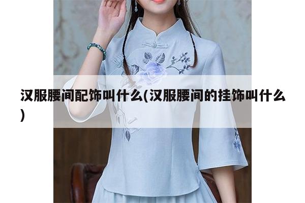 汉服腰间配饰叫什么(汉服腰间的挂饰叫什么)