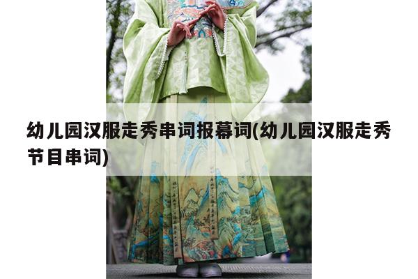 幼儿园汉服走秀串词报幕词(幼儿园汉服走秀节目串词)