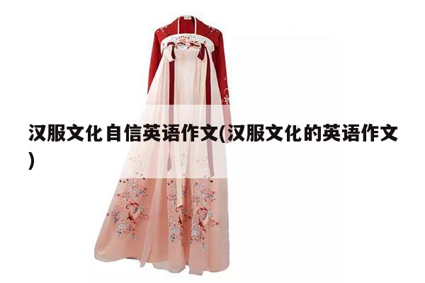 汉服文化自信英语作文(汉服文化的英语作文)