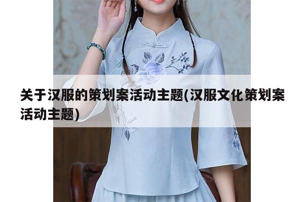 关于汉服的策划案活动主题(汉服文化策划案活动主题)