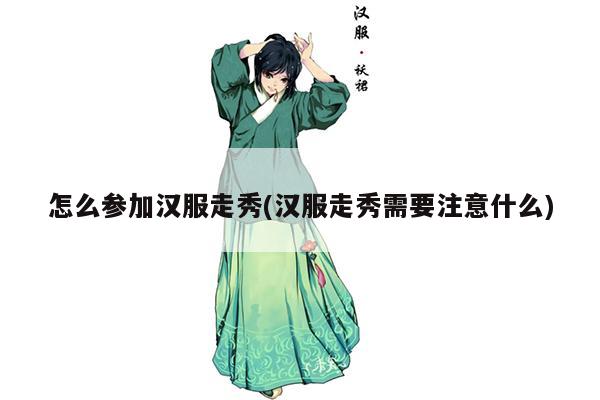 怎么参加汉服走秀(汉服走秀需要注意什么)