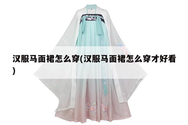 汉服马面裙怎么穿(汉服马面裙怎么穿才好看)