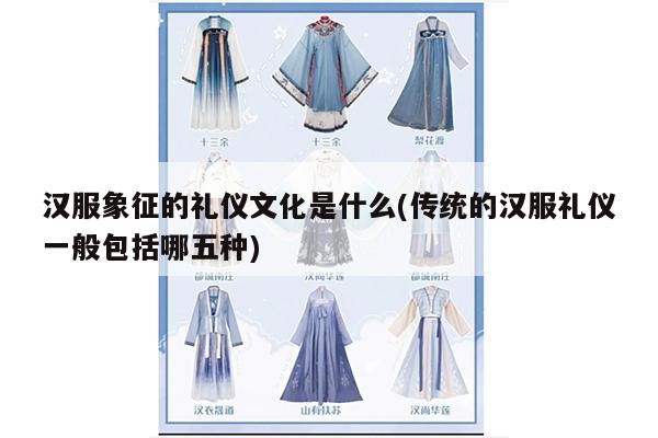 汉服象征的礼仪文化是什么(传统的汉服礼仪一般包括哪五种)