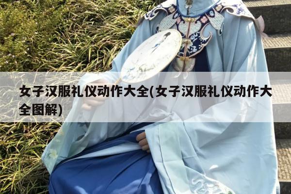 女子汉服礼仪动作大全(女子汉服礼仪动作大全图解)