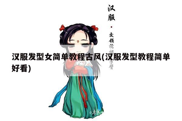 汉服发型女简单教程古风(汉服发型教程简单好看)