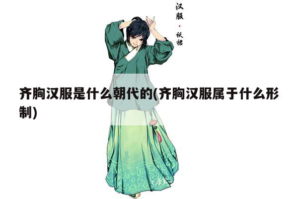 齐胸汉服是什么朝代的(齐胸汉服属于什么形制)