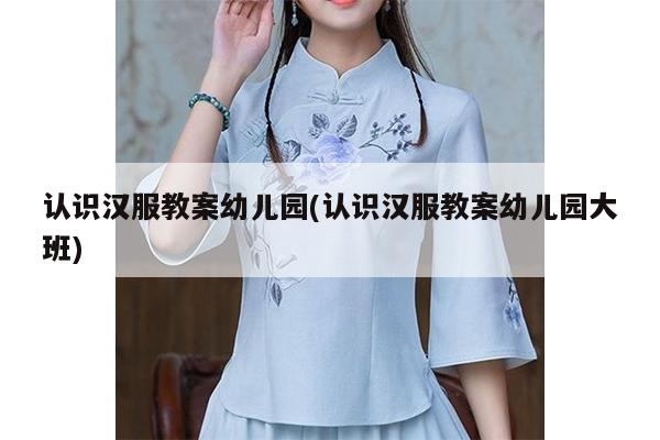 认识汉服教案幼儿园(认识汉服教案幼儿园大班)