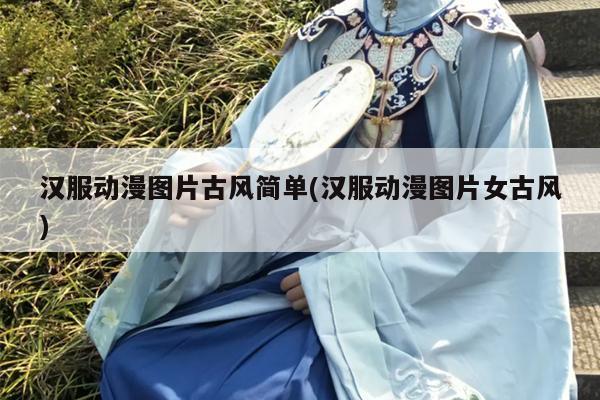 汉服动漫图片古风简单(汉服动漫图片女古风)