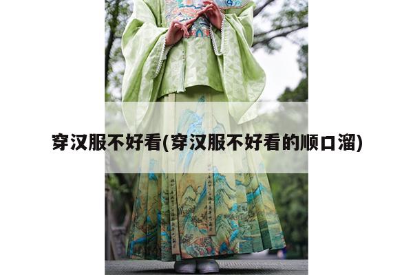 穿汉服不好看(穿汉服不好看的顺口溜)