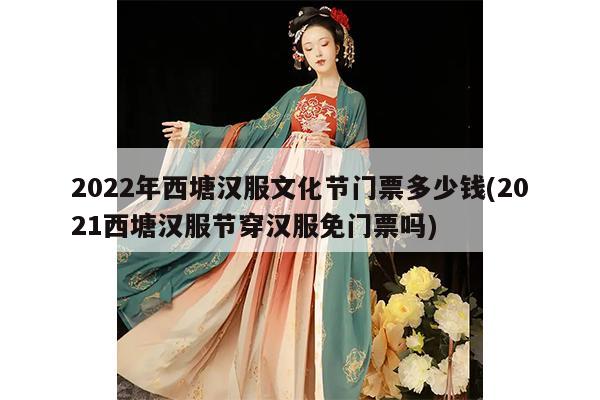 2022年西塘汉服文化节门票多少钱(2021西塘汉服节穿汉服免门票吗)