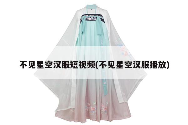 不见星空汉服短视频(不见星空汉服播放)