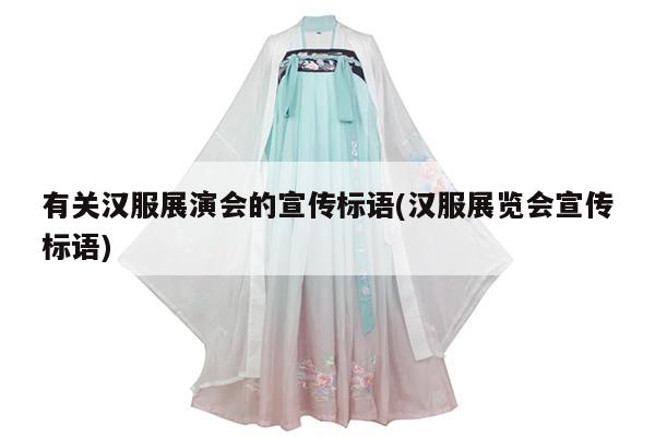 有关汉服展演会的宣传标语(汉服展览会宣传标语)