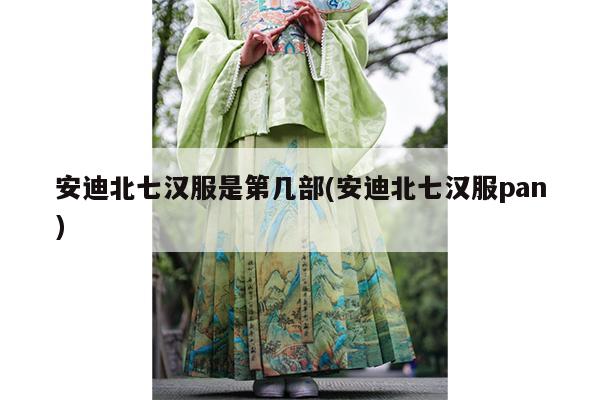 安迪北七汉服是第几部(安迪北七汉服pan)