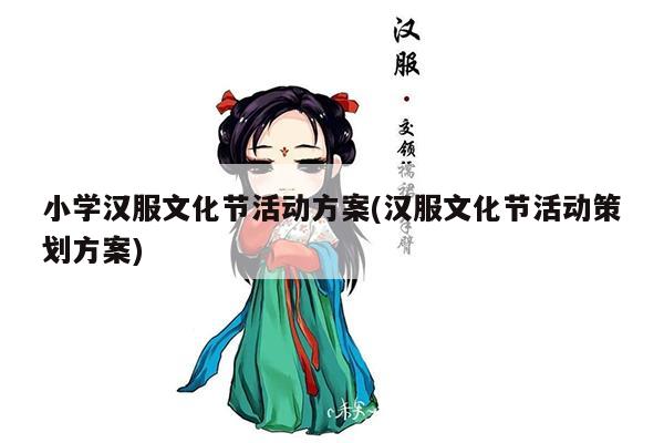 小学汉服文化节活动方案(汉服文化节活动策划方案)