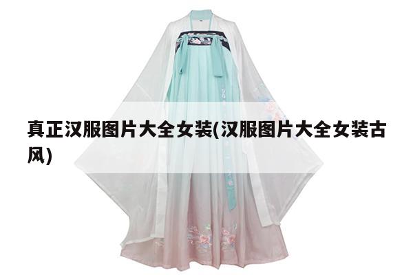 真正汉服图片大全女装(汉服图片大全女装古风)