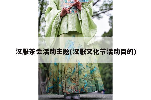 汉服茶会活动主题(汉服文化节活动目的)