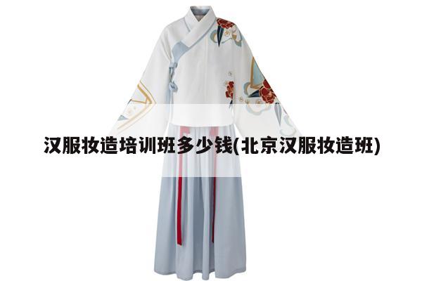 汉服妆造培训班多少钱(北京汉服妆造班)