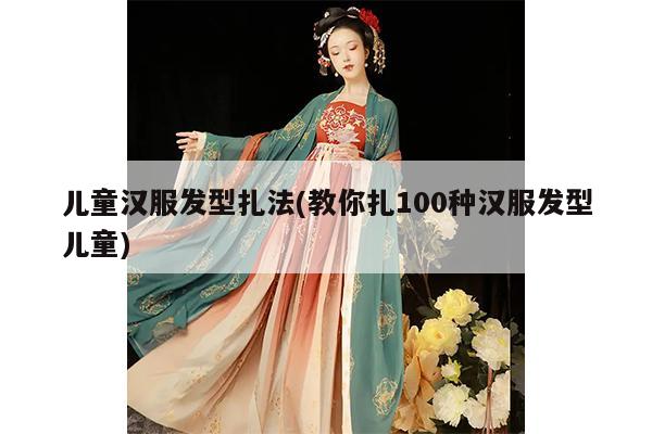 儿童汉服发型扎法(教你扎100种汉服发型儿童)