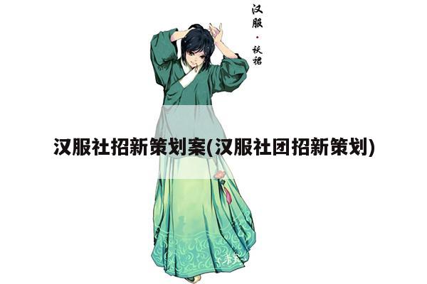 汉服社招新策划案(汉服社团招新策划)