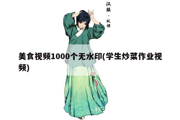 美食视频1000个无水印(学生炒菜作业视频)