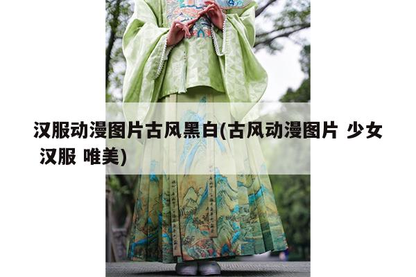 汉服动漫图片古风黑白(古风动漫图片 少女 汉服 唯美)