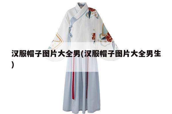 汉服帽子图片大全男(汉服帽子图片大全男生)