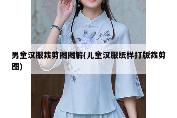 男童汉服裁剪图图解(儿童汉服纸样打版裁剪图)