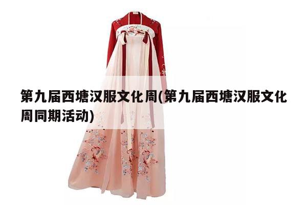 第九届西塘汉服文化周(第九届西塘汉服文化周同期活动)