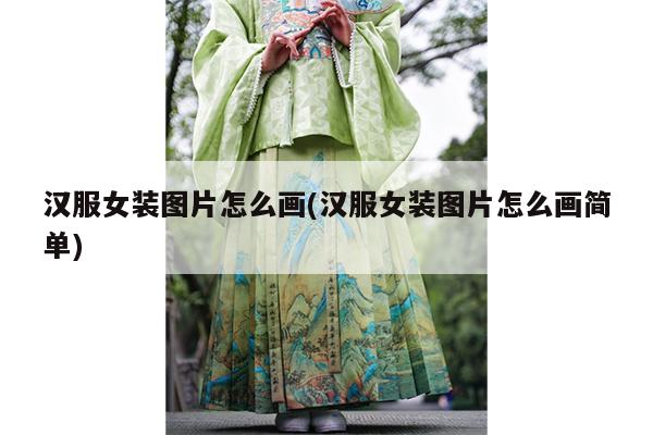 汉服女装图片怎么画(汉服女装图片怎么画简单)