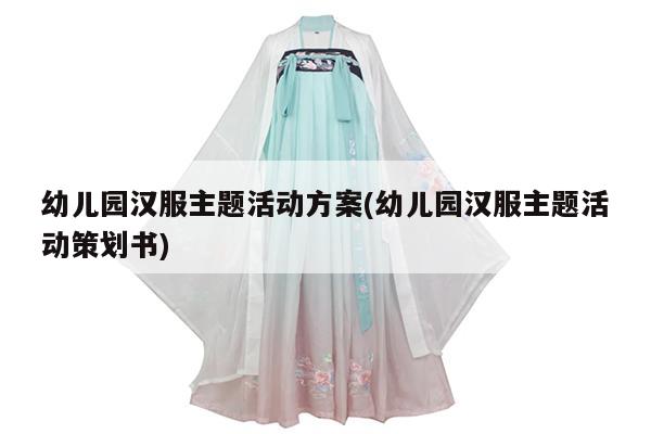 幼儿园汉服主题活动方案(幼儿园汉服主题活动策划书)