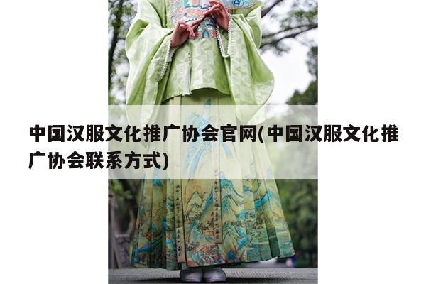 中国汉服文化推广协会官网(中国汉服文化推广协会联系方式)