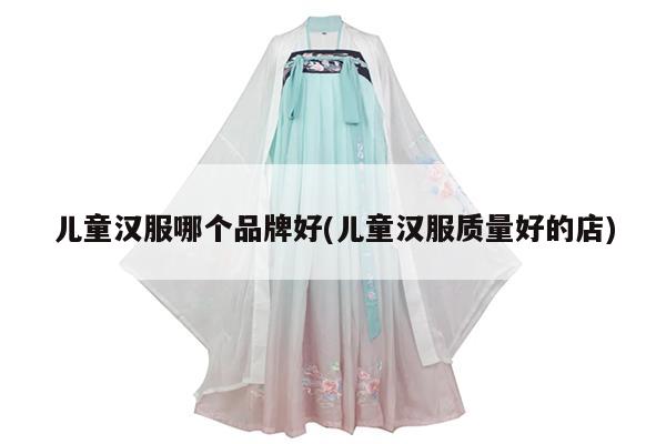 儿童汉服哪个品牌好(儿童汉服质量好的店)