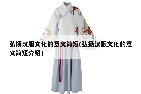 弘扬汉服文化的意义简短(弘扬汉服文化的意义简短介绍)