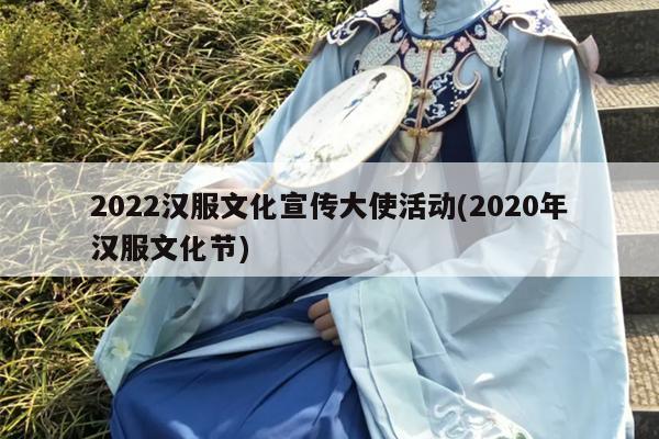 2022汉服文化宣传大使活动(2020年汉服文化节)