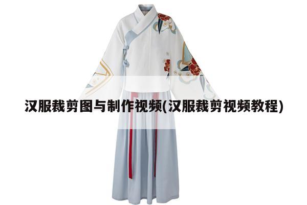 汉服裁剪图与制作视频(汉服裁剪视频教程)