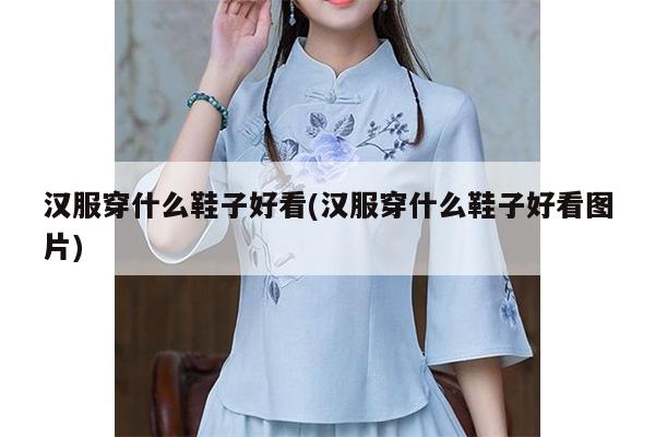 汉服穿什么鞋子好看(汉服穿什么鞋子好看图片)