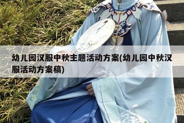 幼儿园汉服中秋主题活动方案(幼儿园中秋汉服活动方案稿)