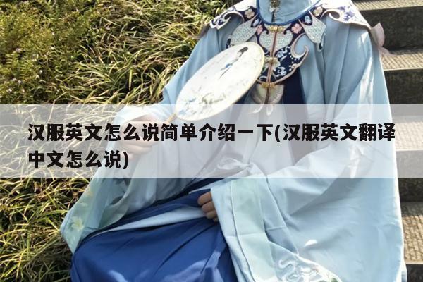 汉服英文怎么说简单介绍一下(汉服英文翻译中文怎么说)