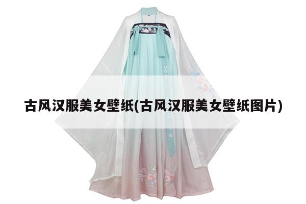 古风汉服美女壁纸(古风汉服美女壁纸图片)