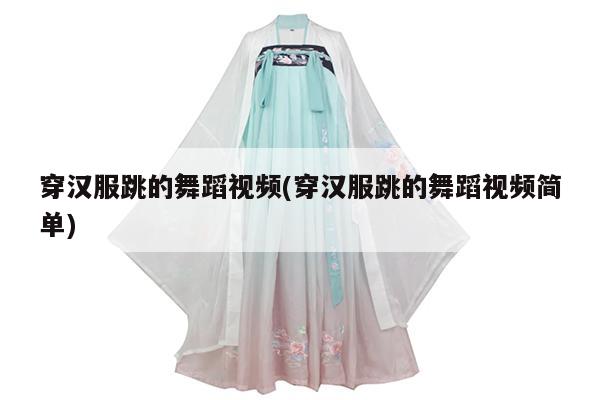 穿汉服跳的舞蹈视频(穿汉服跳的舞蹈视频简单)