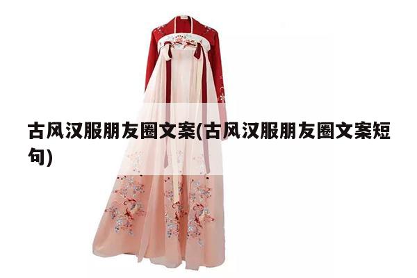 古风汉服朋友圈文案(古风汉服朋友圈文案短句)