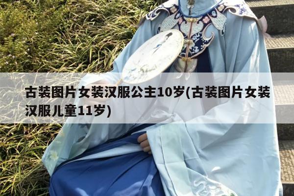 古装图片女装汉服公主10岁(古装图片女装汉服儿童11岁)