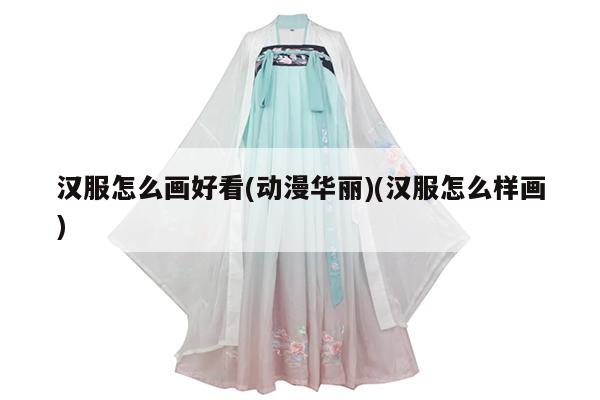 汉服怎么画好看(动漫华丽)(汉服怎么样画)