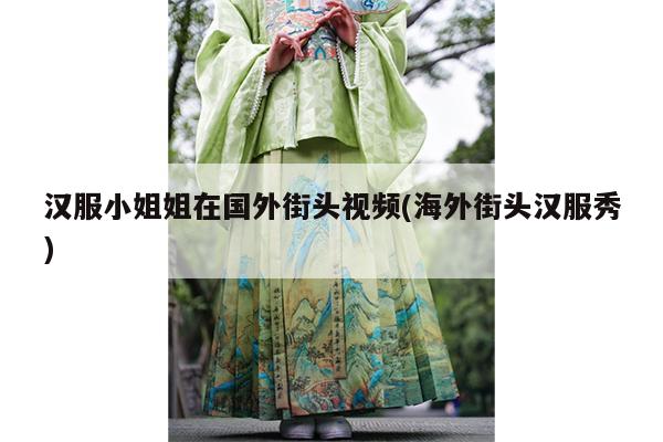 汉服小姐姐在国外街头视频(海外街头汉服秀)