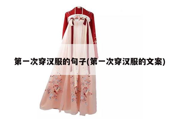 第一次穿汉服的句子(第一次穿汉服的文案)