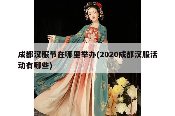 成都汉服节在哪里举办(2020成都汉服活动有哪些)