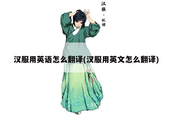 汉服用英语怎么翻译(汉服用英文怎么翻译)