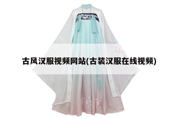 古风汉服视频网站(古装汉服在线视频)