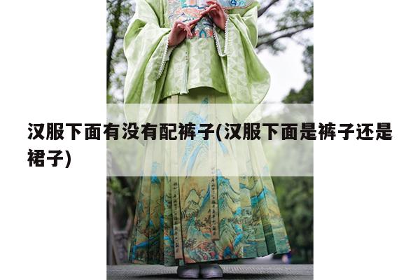 汉服下面有没有配裤子(汉服下面是裤子还是裙子)