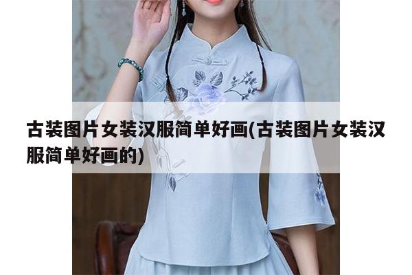 古装图片女装汉服简单好画(古装图片女装汉服简单好画的)